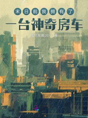 末日前我拥有了一台神奇房车英语
