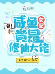 惊!咸鱼女配竟是修仙大佬 兔子酱yy