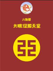 大明征服天堂六角笔趣阁最新章节免