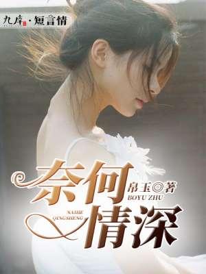 奈何情深不渡顾南枝段寒川短剧